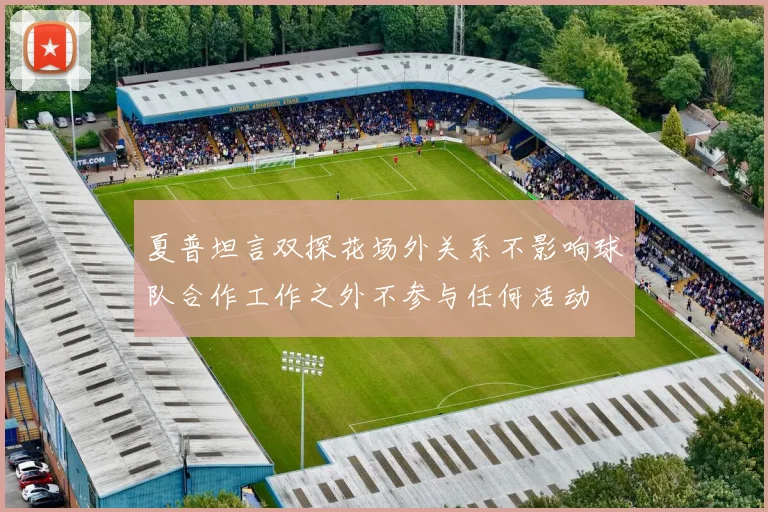 夏普坦言双探花场外关系不影响球队合作工作之外不参与任何活动