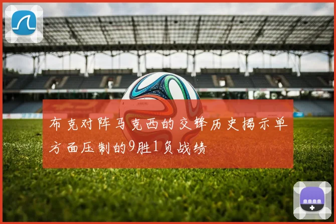 布克对阵马克西的交锋历史揭示单方面压制的9胜1负战绩