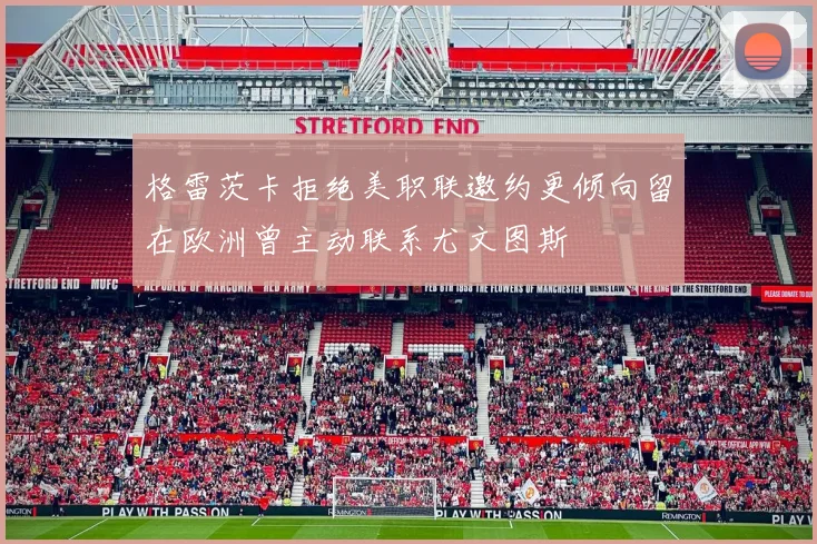格雷茨卡拒绝美职联邀约更倾向留在欧洲曾主动联系尤文图斯