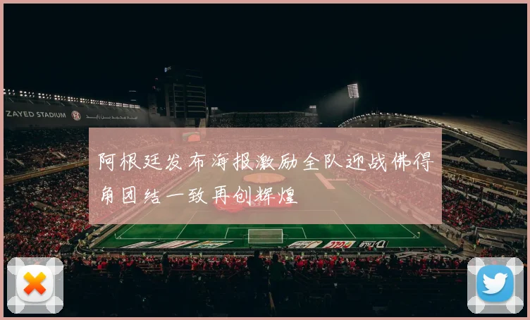 阿根廷发布海报激励全队迎战佛得角团结一致再创辉煌
