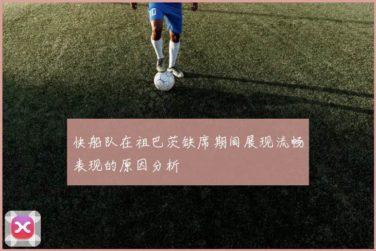 快船队在祖巴茨缺席期间展现流畅表现的原因分析
